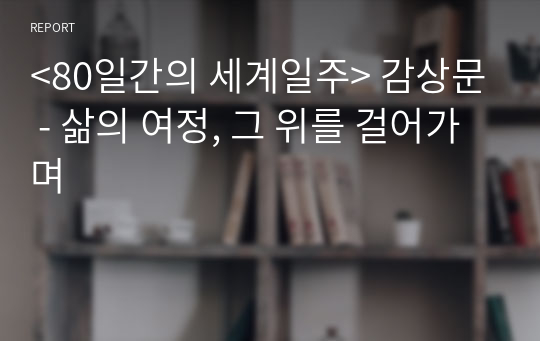 &lt;80일간의 세계일주&gt; 감상문 - 삶의 여정, 그 위를 걸어가며