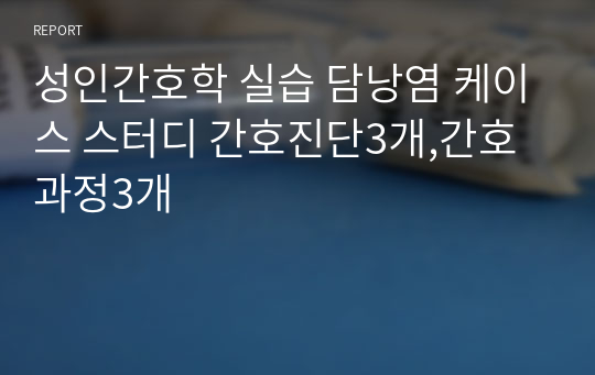 성인간호학 실습 담낭염 케이스 스터디 간호진단3개,간호과정3개