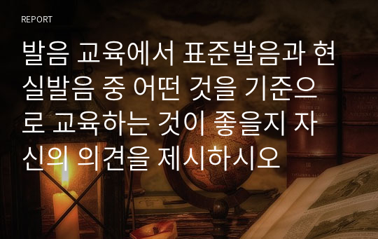 발음 교육에서 표준발음과 현실발음 중 어떤 것을 기준으로 교육하는 것이 좋을지 자신의 의견을 제시하시오