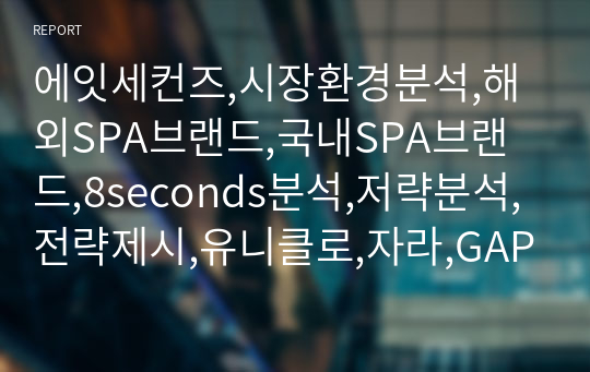 에잇세컨즈,시장환경분석,해외SPA브랜드,국내SPA브랜드,8seconds분석,저략분석,전략제시,유니클로,자라,GAP,H&amp;M