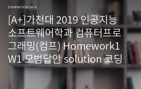 [A+]가천대 2019 인공지능 소프트웨어학과 컴퓨터프로그래밍(컴프) Homework1 W1 모범답안 solution 코딩실습 과제 c언어 알고리즘pdf파일