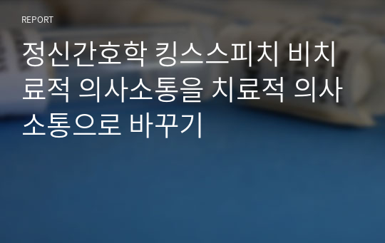 정신간호학 킹스스피치 비치료적 의사소통을 치료적 의사소통으로 바꾸기