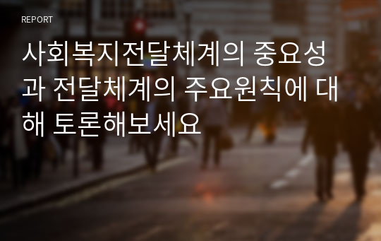 사회복지전달체계의 중요성과 전달체계의 주요원칙에 대해 토론해보세요