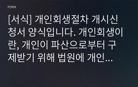 [서식] 개인회생절차 개시신청서 양식입니다. 개인회생이란, 개인이 파산으로부터 구제받기 위해 법원에 개인 회생을 요구하는 행위를 말합니다.