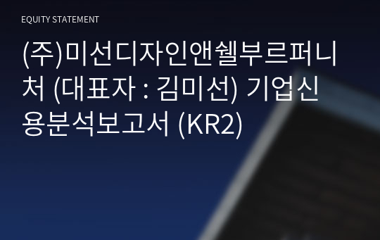 (주)미선디자인앤쉘부르퍼니처 기업신용분석보고서 (KR2)