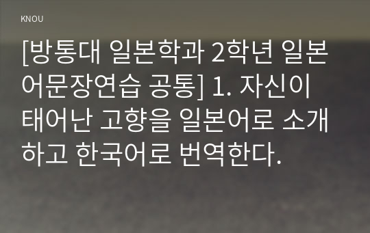 [방통대 일본학과 2학년 일본어문장연습 공통] 1. 자신이 태어난 고향을 일본어로 소개하고 한국어로 번역한다.