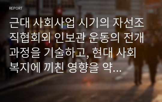 근대 사회사업 시기의 자선조직협회외 인보관 운동의 전개과정을 기술하고, 현대 사회복지에 끼친 영향을 약술하시오.