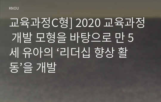 교육과정C형] 2020 교육과정 개발 모형을 바탕으로 만 5세 유아의 ‘리더십 향상 활동’을 개발