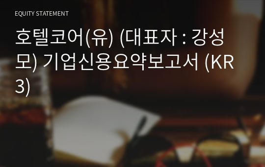 호텔코어(유) 기업신용요약보고서 (KR3)