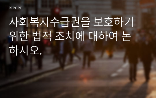 사회복지수급권을 보호하기 위한 법적 조치에 대하여 논하시오.