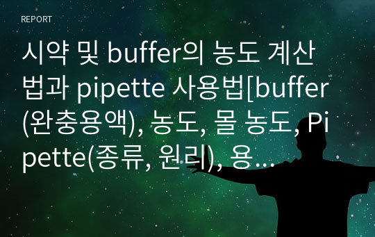 시약 및 buffer의 농도 계산법과 pipette 사용법[buffer(완충용액), 농도, 몰 농도, Pipette(종류, 원리), 용해도, %농도와 몰농도의 예시 문제 식과 답, Pipette 실험 결과, 1000 1번과 2005번의 차이, 물과 에탄올의 무게 차이]