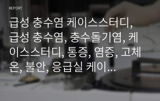 급성 충수염 케이스스터디, 급성 충수염, 충수돌기염, 케이스스터디, 통증, 염증, 고체온, 불안, 응급실 케이스스터디