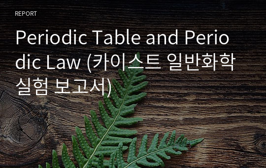 Periodic Table and Periodic Law (카이스트 일반화학실험 보고서)