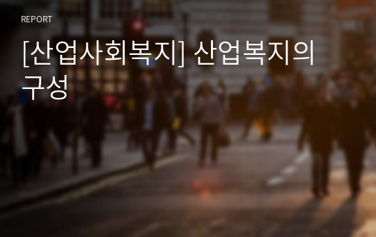 [산업사회복지] 산업복지의 구성