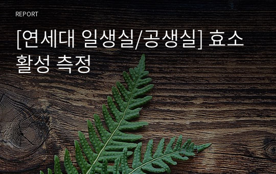 [연세대 일생실/공생실] 효소 활성 측정