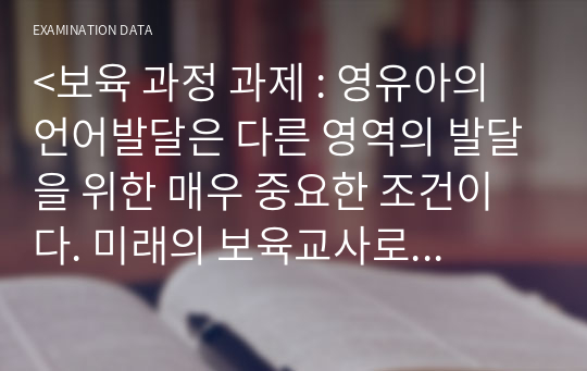 &lt;보육 과정 과제 : 영유아의 언어발달은 다른 영역의 발달을 위한 매우 중요한 조건이다. 미래의 보육교사로서 0~1세 영아의 언어발달을 위한 계획서 작성&gt;