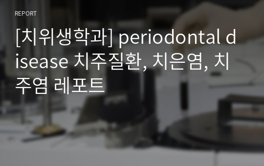 [치위생학과] periodontal disease 치주질환, 치은염, 치주염 레포트, 요점정리