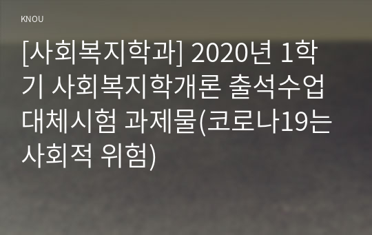 [사회복지학과] 2020년 1학기 사회복지학개론 출석수업대체시험 과제물(코로나19는 사회적 위험)