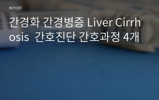 간경화 간경병증 Liver Cirrhosis  간호진단 간호과정 4개