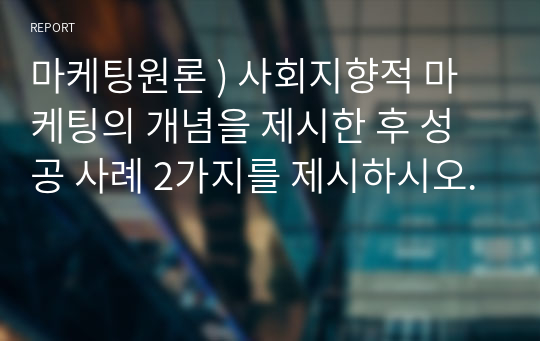 마케팅원론 ) 사회지향적 마케팅의 개념을 제시한 후 성공 사례 2가지를 제시하시오.