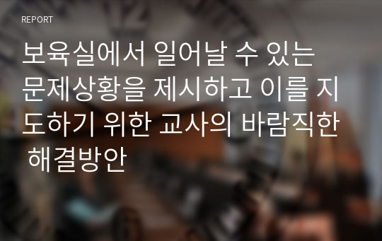 보육실에서 일어날 수 있는 문제상황을 제시하고 이를 지도하기 위한 교사의 바람직한 해결방안