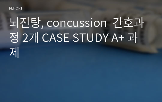 뇌진탕, concussion  간호과정 2개 CASE STUDY A+ 과제