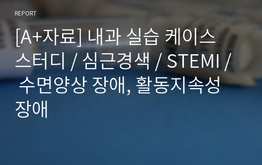 [A+자료] 내과 실습 케이스 스터디 / 심근경색 / STEMI / 수면양상 장애, 활동지속성 장애