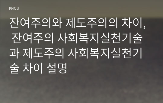 잔여주의와 제도주의의 차이, 잔여주의 사회복지실천기술과 제도주의 사회복지실천기술 차이 설명