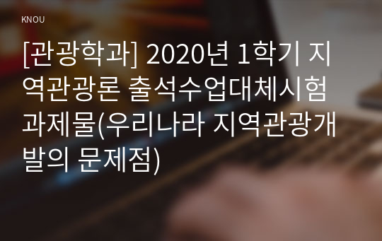 [관광학과] 2020년 1학기 지역관광론 출석수업대체시험 과제물(우리나라 지역관광개발의 문제점)