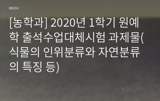 [농학과] 2020년 1학기 원예학 출석수업대체시험 과제물(식물의 인위분류와 자연분류의 특징 등)