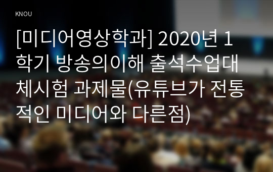 [미디어영상학과] 2020년 1학기 방송의이해 출석수업대체시험 과제물(유튜브가 전통적인 미디어와 다른점)