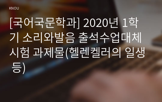 [국어국문학과] 2020년 1학기 소리와발음 출석수업대체시험 과제물(헬렌켈러의 일생 등)