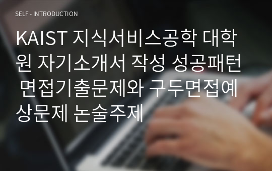 KAIST 지식서비스공학 대학원 자기소개서 작성 성공패턴 면접기출문제와 구두면접예상문제 논술주제