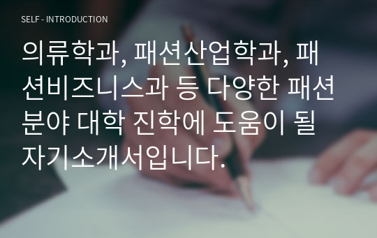 의류학과, 패션산업학과, 패션비즈니스과 등 다양한 패션분야 대학 진학에 도움이 될 자기소개서입니다.