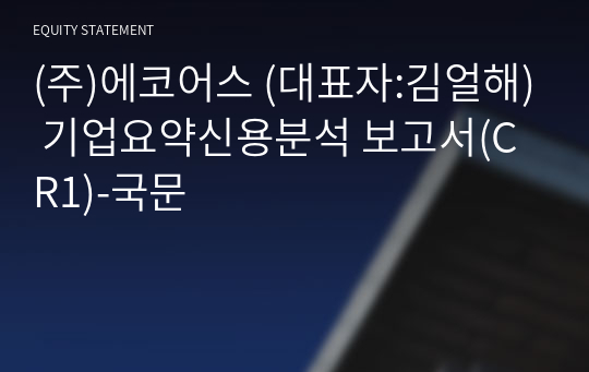 (주)에코어스 기업요약신용분석 보고서(CR1)-국문