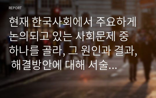 현재 한국사회에서 주요하게 논의되고 있는 사회문제 중 하나를 골라, 그 원인과 결과, 해결방안에 대해 서술하시오.