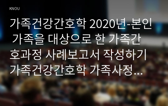 가족건강간호학 2020년-본인 가족을 대상으로 한 가족간호과정 사례보고서 작성하기 가족건강간호학 가족사정 시 프리드만의 사정도구 사용 가족진단 시: ICNP분류틀 적용 가족계획, 중재 및 평가계획 포함 출석수업대체시험 ICNP분류틀