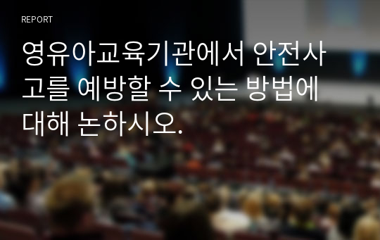 영유아교육기관에서 안전사고를 예방할 수 있는 방법에 대해 논하시오.