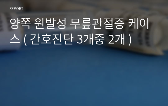 양쪽 원발성 무릎관절증 케이스 ( 간호진단 3개중 2개 )