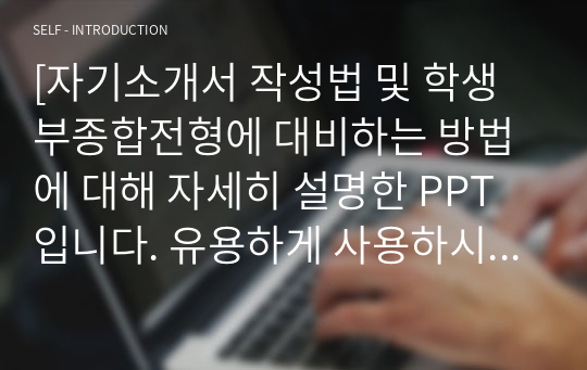 [자기소개서 작성법 및 학생부종합전형에 대비하는 방법에 대해 자세히 설명한 PPT입니다. 유용하게 사용하시기 바랍니다.