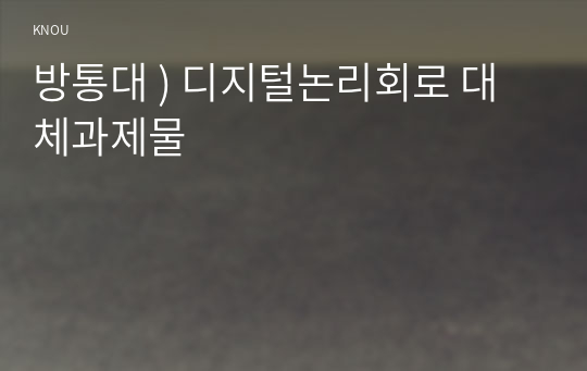 방통대 ) 디지털논리회로 대체과제물