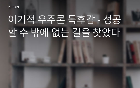 이기적 우주론 독후감 - 성공할 수 밖에 없는 길을 찾았다