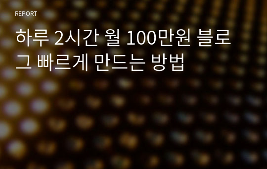 하루 2시간 월 100만원 블로그 빠르게 만드는 방법