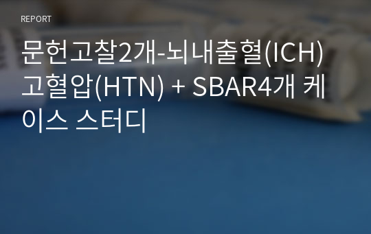 문헌고찰2개-뇌내출혈(ICH) 고혈압(HTN) + SBAR4개 케이스 스터디