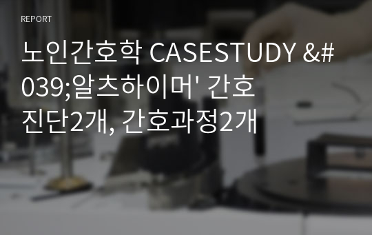 노인간호학 CASESTUDY &#039;알츠하이머&#039; 간호진단2개, 간호과정2개