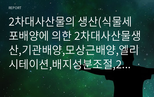 2차대사산물의 생산(식물세포배양에 의한 2차대사산물생산,기관배양,모상근배양,엘리시테이션,배지성분조절,2상계배양,세포고정화기술,투과성,산삼의세포배양및부정근배양,생물반응기배양을통한2차대사산물대량증식)