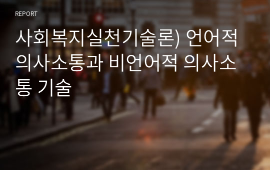 사회복지실천기술론) 언어적 의사소통과 비언어적 의사소통 기술