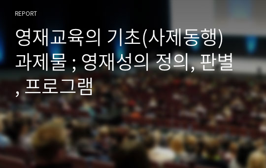 영재교육의 기초(사제동행) 과제물 ; 영재성의 정의, 판별, 프로그램