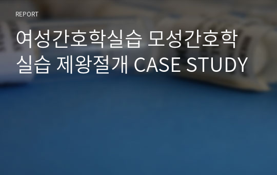 여성간호학실습 모성간호학실습 제왕절개 CASE STUDY