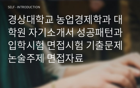 경상대학교 농업경제학과 대학원 자기소개서 성공패턴과 입학시험 면접시험 기출문제 논술주제 면접자료